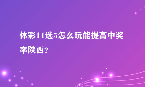 体彩11选5怎么玩能提高中奖率陕西？