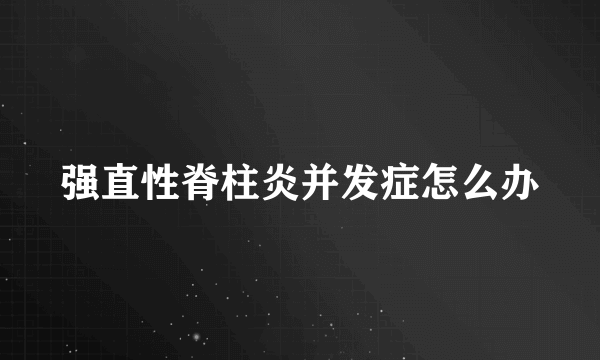 强直性脊柱炎并发症怎么办