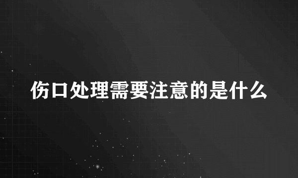 伤口处理需要注意的是什么