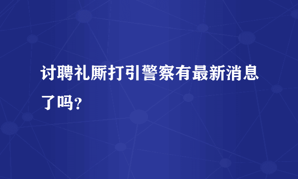 讨聘礼厮打引警察有最新消息了吗？