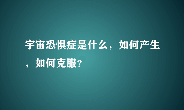 宇宙恐惧症是什么，如何产生，如何克服？