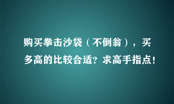 购买拳击沙袋（不倒翁），买多高的比较合适？求高手指点！