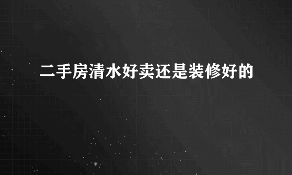 二手房清水好卖还是装修好的