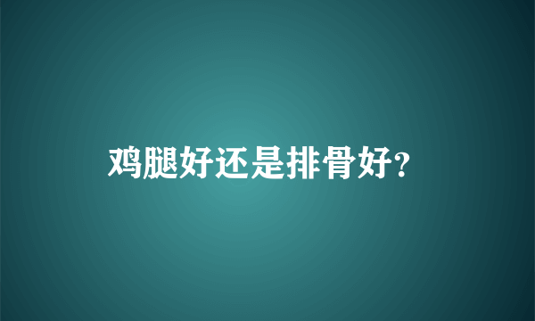 鸡腿好还是排骨好？