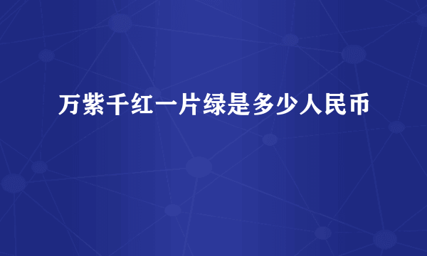 万紫千红一片绿是多少人民币