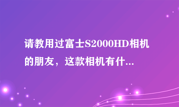 请教用过富士S2000HD相机的朋友，这款相机有什么优点和缺点