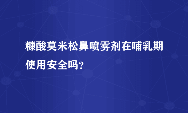 糠酸莫米松鼻喷雾剂在哺乳期使用安全吗？