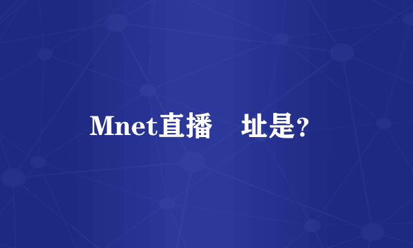 Mnet直播網址是？