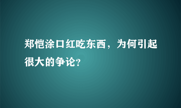 郑恺涂口红吃东西，为何引起很大的争论？