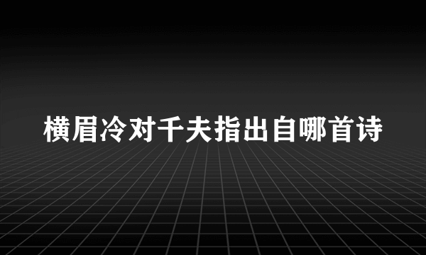 横眉冷对千夫指出自哪首诗