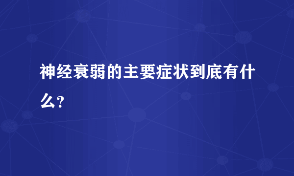 神经衰弱的主要症状到底有什么？