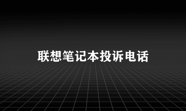 联想笔记本投诉电话