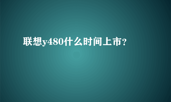 联想y480什么时间上市？