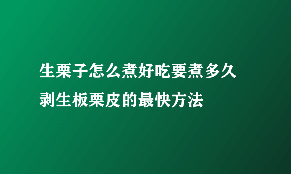 生栗子怎么煮好吃要煮多久 剥生板栗皮的最快方法