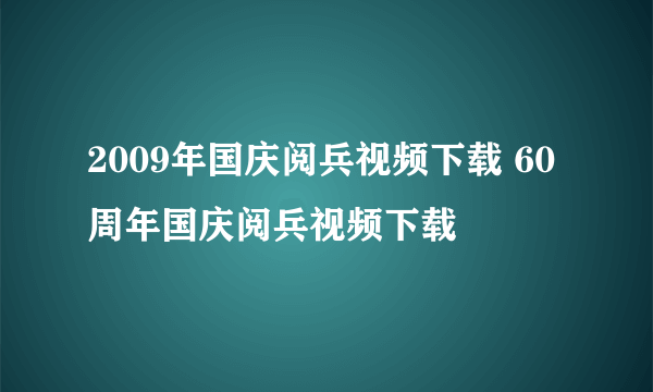 2009年国庆阅兵视频下载 60周年国庆阅兵视频下载