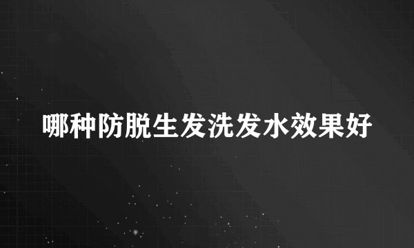 哪种防脱生发洗发水效果好