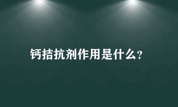 钙拮抗剂作用是什么？