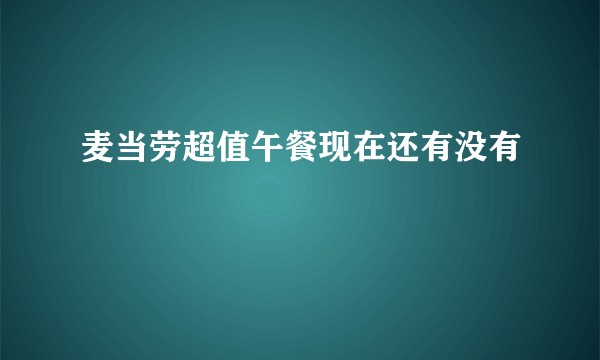 麦当劳超值午餐现在还有没有