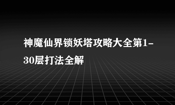 神魔仙界锁妖塔攻略大全第1-30层打法全解