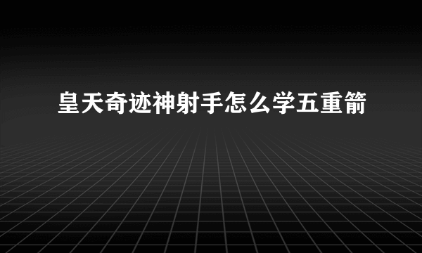 皇天奇迹神射手怎么学五重箭