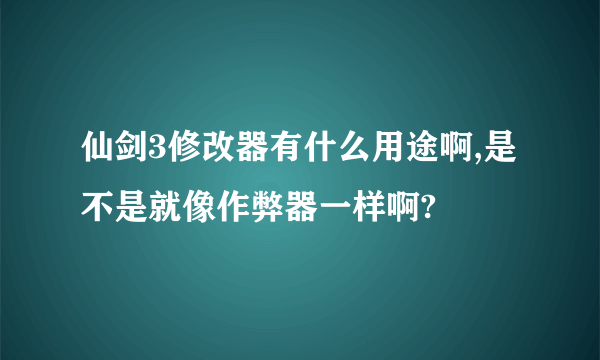 仙剑3修改器有什么用途啊,是不是就像作弊器一样啊?