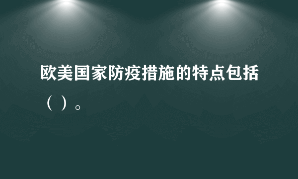 欧美国家防疫措施的特点包括（）。