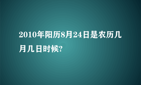 2010年阳历8月24日是农历几月几日时候?