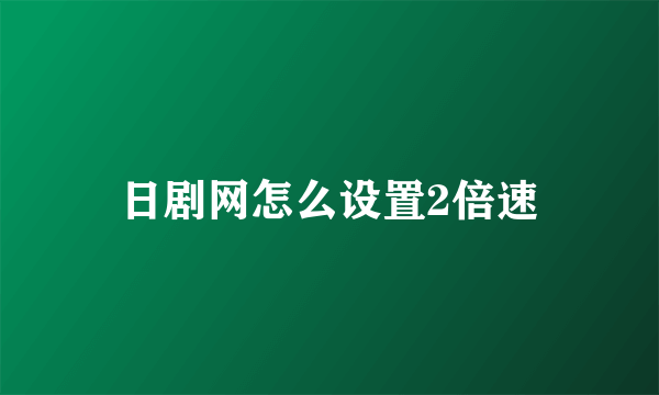 日剧网怎么设置2倍速