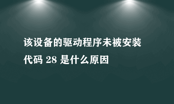 该设备的驱动程序未被安装 代码 28 是什么原因