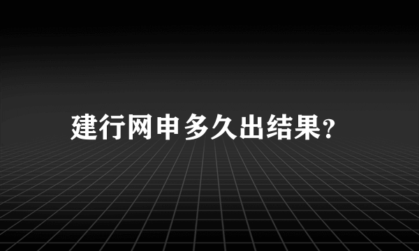 建行网申多久出结果？