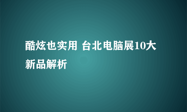 酷炫也实用 台北电脑展10大新品解析