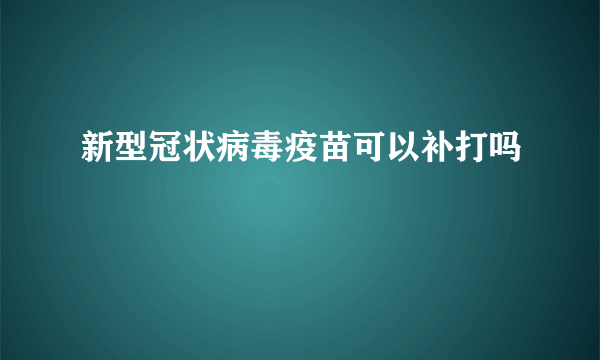 新型冠状病毒疫苗可以补打吗