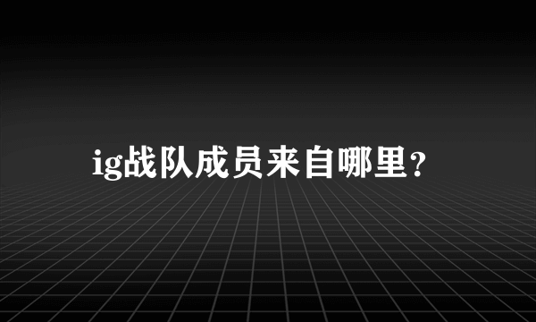 ig战队成员来自哪里？