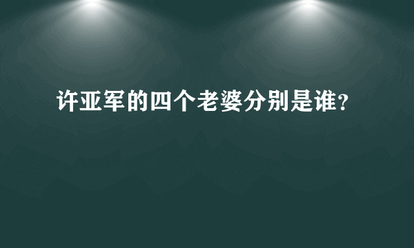 许亚军的四个老婆分别是谁？