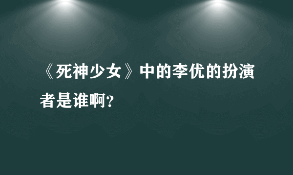 《死神少女》中的李优的扮演者是谁啊？