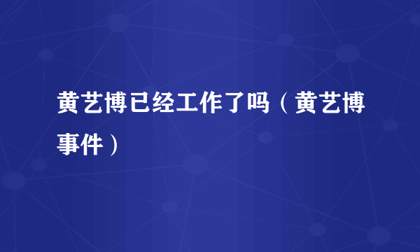 黄艺博已经工作了吗（黄艺博事件）