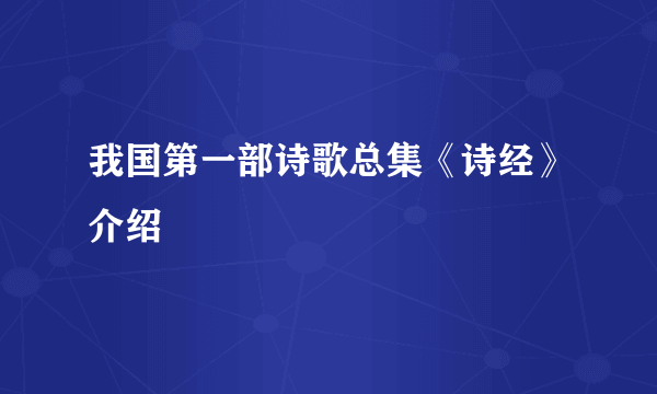 我国第一部诗歌总集《诗经》介绍