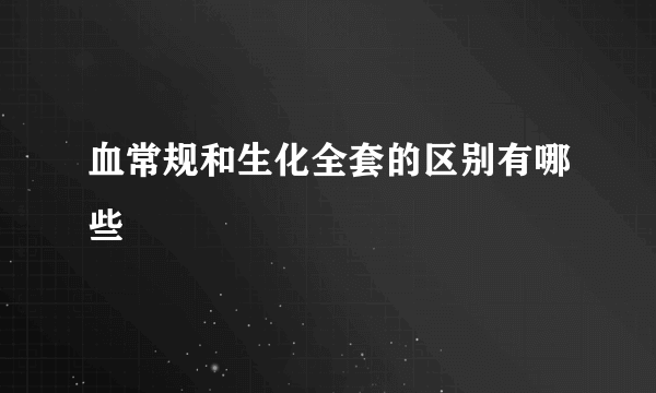 血常规和生化全套的区别有哪些