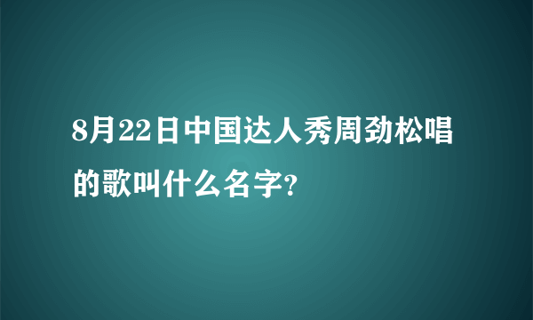 8月22日中国达人秀周劲松唱的歌叫什么名字？