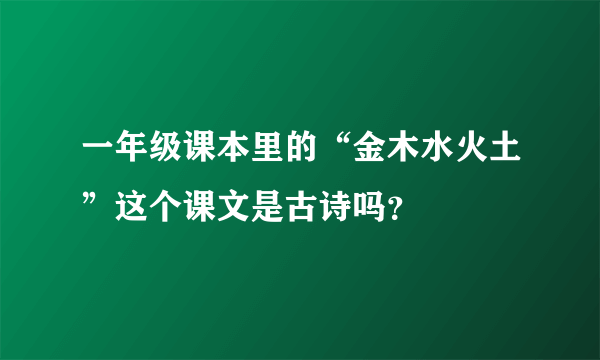 一年级课本里的“金木水火土”这个课文是古诗吗？