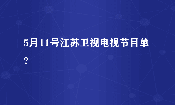 5月11号江苏卫视电视节目单？