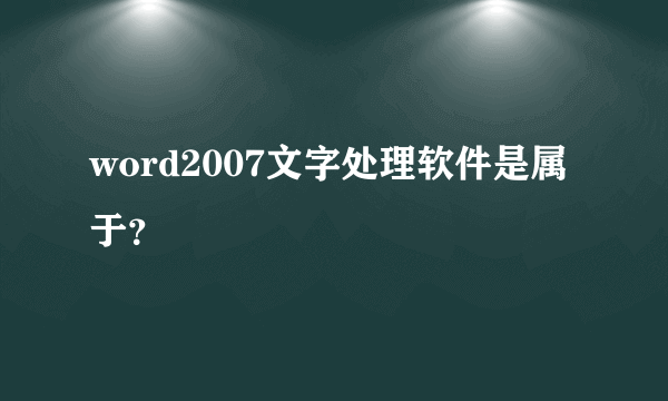 word2007文字处理软件是属于？