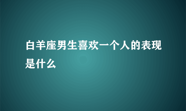 白羊座男生喜欢一个人的表现是什么