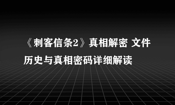 《刺客信条2》真相解密 文件历史与真相密码详细解读