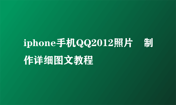 iphone手机QQ2012照片墻制作详细图文教程