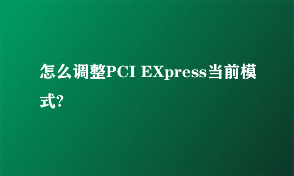 怎么调整PCI EXpress当前模式?