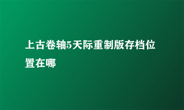 上古卷轴5天际重制版存档位置在哪