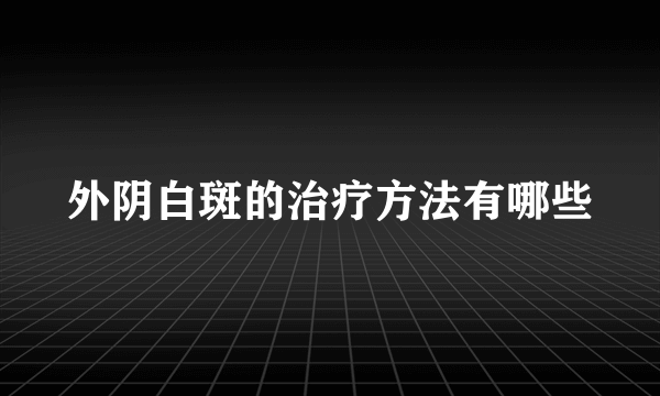 外阴白斑的治疗方法有哪些