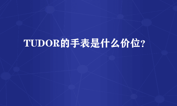 TUDOR的手表是什么价位？