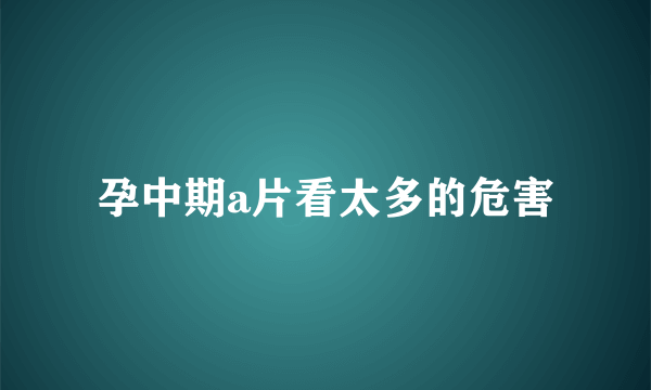 孕中期a片看太多的危害